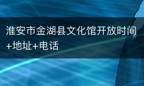 淮安市金湖县文化馆开放时间+地址+电话