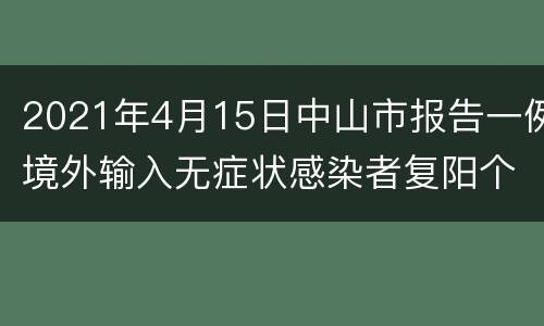 2021年4月15日中山市报告一例境外输入无症状感染者复阳个案情况通报