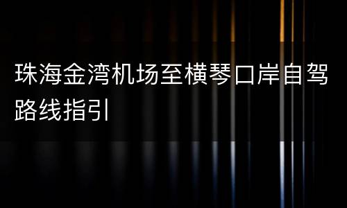 珠海金湾机场至横琴口岸自驾路线指引