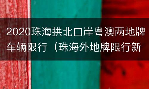 2020珠海拱北口岸粤澳两地牌车辆限行（珠海外地牌限行新规定2020）