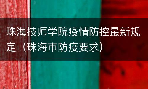 珠海技师学院疫情防控最新规定（珠海市防疫要求）