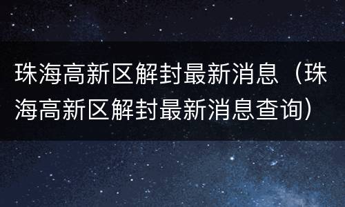 珠海高新区解封最新消息（珠海高新区解封最新消息查询）