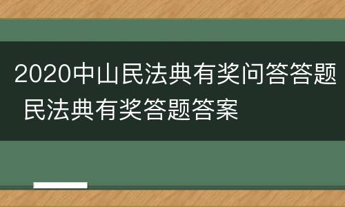2020中山民法典有奖问答答题 民法典有奖答题答案