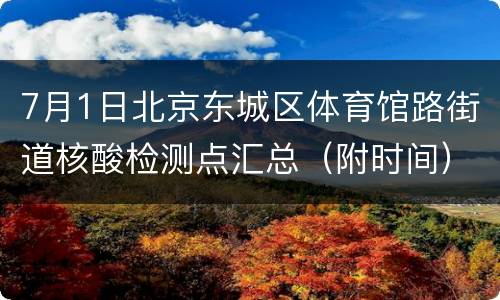 7月1日北京东城区体育馆路街道核酸检测点汇总（附时间）