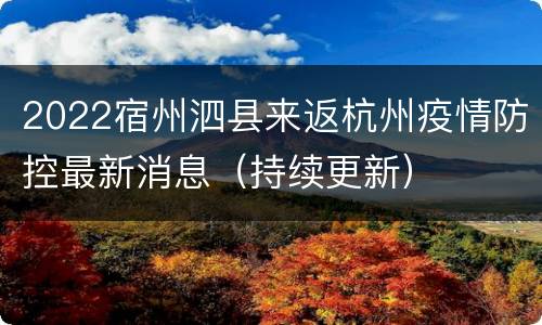 2022宿州泗县来返杭州疫情防控最新消息（持续更新）