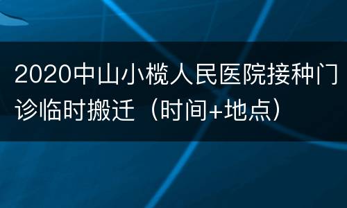 2020中山小榄人民医院接种门诊临时搬迁（时间+地点）