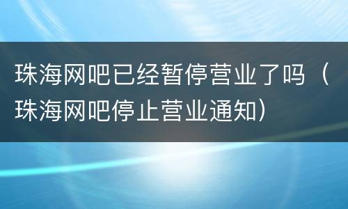 珠海网吧已经暂停营业了吗（珠海网吧停止营业通知）