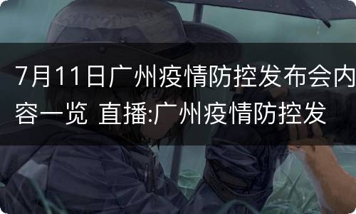 7月11日广州疫情防控发布会内容一览 直播:广州疫情防控发布会7