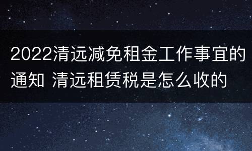 2022清远减免租金工作事宜的通知 清远租赁税是怎么收的