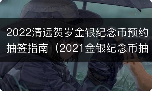 2022清远贺岁金银纪念币预约抽签指南（2021金银纪念币抽签）