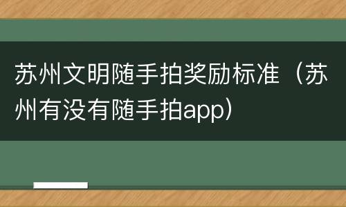 苏州文明随手拍奖励标准（苏州有没有随手拍app）