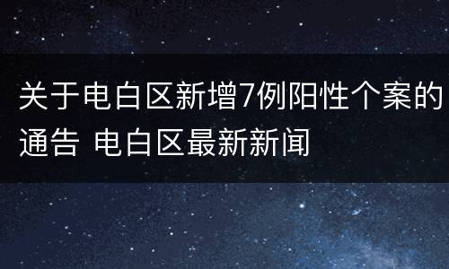 关于电白区新增7例阳性个案的通告 电白区最新新闻