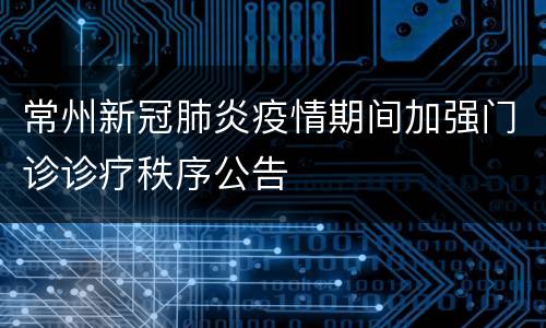 常州新冠肺炎疫情期间加强门诊诊疗秩序公告