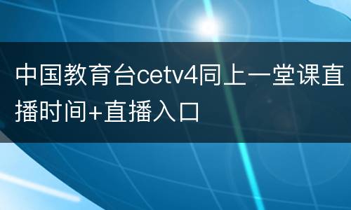中国教育台cetv4同上一堂课直播时间+直播入口