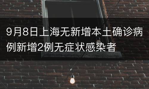 9月8日上海无新增本土确诊病例新增2例无症状感染者