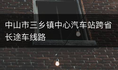 中山市三乡镇中心汽车站跨省长途车线路