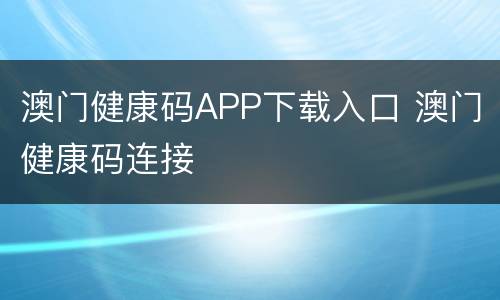 澳门健康码APP下载入口 澳门健康码连接