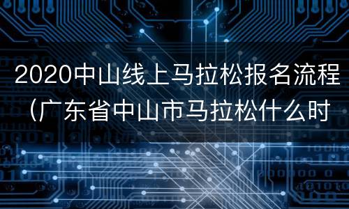 2020中山线上马拉松报名流程（广东省中山市马拉松什么时候开始）