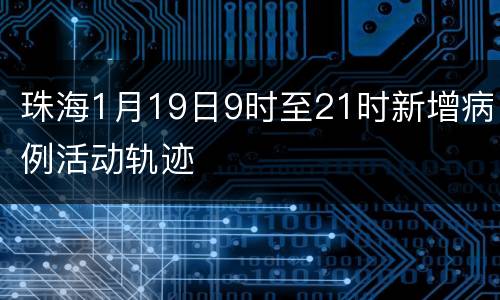 珠海1月19日9时至21时新增病例活动轨迹