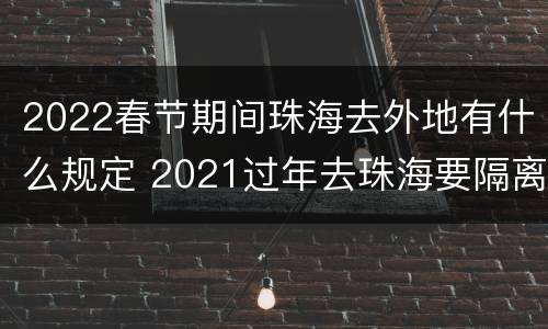 2022春节期间珠海去外地有什么规定 2021过年去珠海要隔离吗
