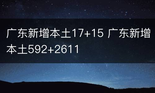 广东新增本土17+15 广东新增本土592+2611