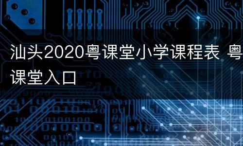 汕头2020粤课堂小学课程表 粤课堂入口