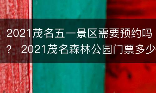 2021茂名五一景区需要预约吗？ 2021茂名森林公园门票多少钱