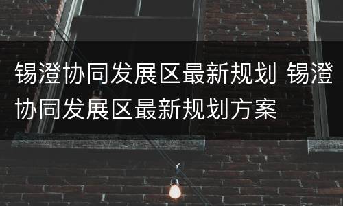 锡澄协同发展区最新规划 锡澄协同发展区最新规划方案