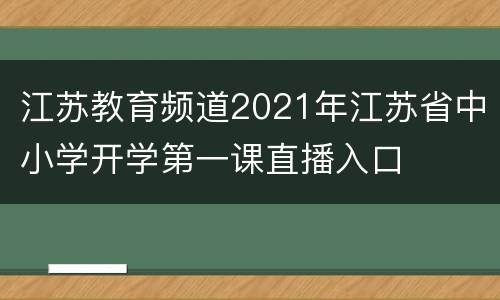 江苏教育频道2021年江苏省中小学开学第一课直播入口