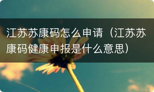 江苏苏康码怎么申请（江苏苏康码健康申报是什么意思）