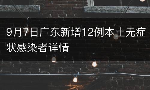9月7日广东新增12例本土无症状感染者详情