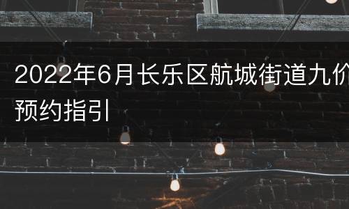 2022年6月长乐区航城街道九价预约指引