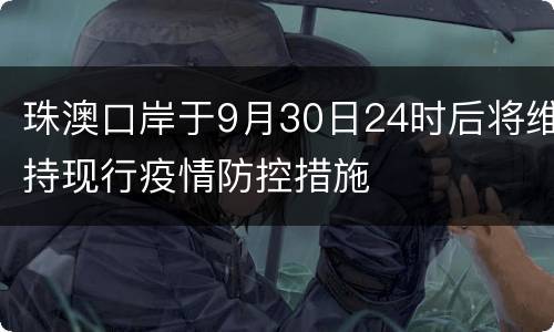 珠澳口岸于9月30日24时后将维持现行疫情防控措施