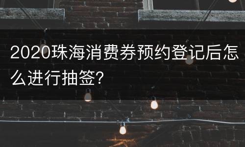 2020珠海消费券预约登记后怎么进行抽签？