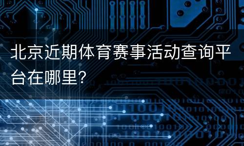 北京近期体育赛事活动查询平台在哪里？