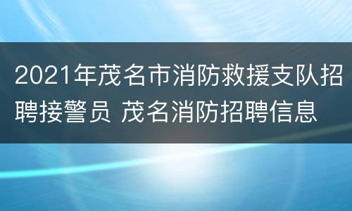 2021年茂名市消防救援支队招聘接警员 茂名消防招聘信息
