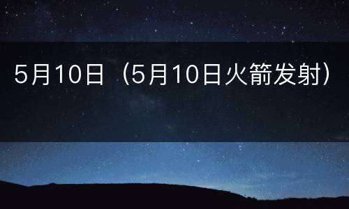 5月10日（5月10日火箭发射）