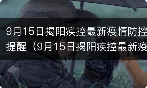 9月15日揭阳疾控最新疫情防控提醒（9月15日揭阳疾控最新疫情防控提醒内容）