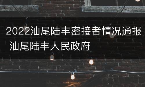 2022汕尾陆丰密接者情况通报 汕尾陆丰人民政府