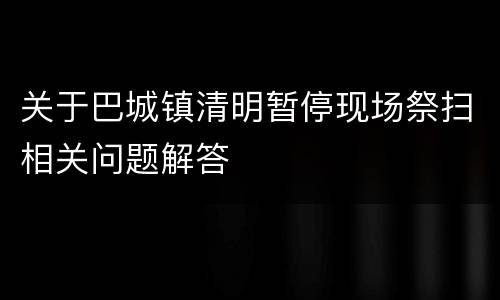 关于巴城镇清明暂停现场祭扫相关问题解答