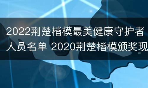 2022荆楚楷模最美健康守护者人员名单 2020荆楚楷模颁奖现场
