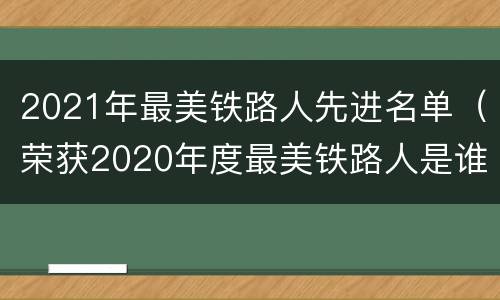 2021年最美铁路人先进名单（荣获2020年度最美铁路人是谁）