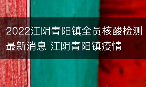 2022江阴青阳镇全员核酸检测最新消息 江阴青阳镇疫情