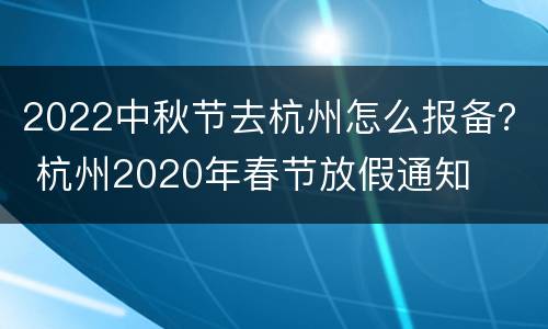 2022中秋节去杭州怎么报备？ 杭州2020年春节放假通知