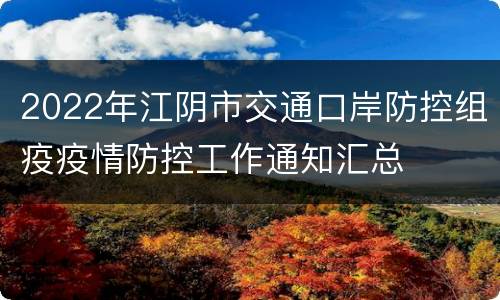 2022年江阴市交通口岸防控组疫疫情防控工作通知汇总