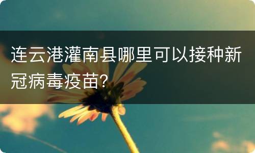连云港灌南县哪里可以接种新冠病毒疫苗？