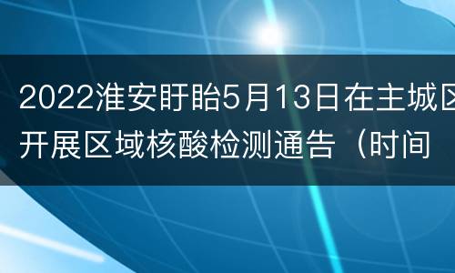 2022淮安盱眙5月13日在主城区开展区域核酸检测通告（时间+人群+电话）
