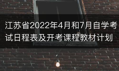 江苏省2022年4月和7月自学考试日程表及开考课程教材计划通知