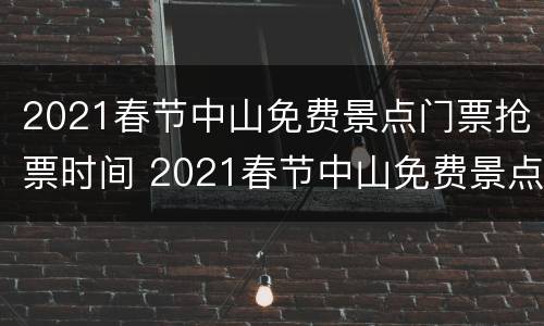 2021春节中山免费景点门票抢票时间 2021春节中山免费景点门票抢票时间是多少