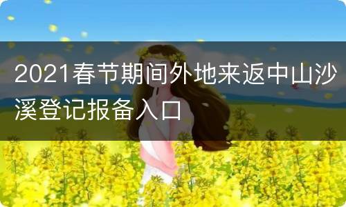 2021春节期间外地来返中山沙溪登记报备入口